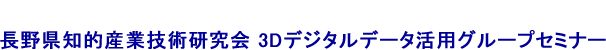 長野県知的産業技術研究会 3Dデジタルデータ活用グループセミナー